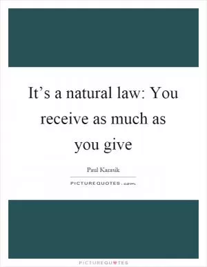 It’s a natural law: You receive as much as you give Picture Quote #1