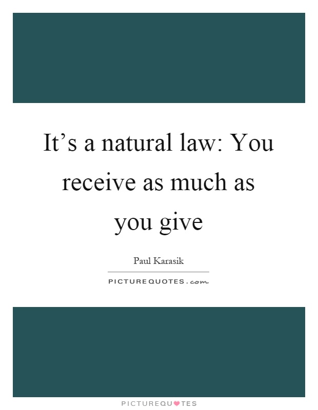 It's a natural law: You receive as much as you give Picture Quote #1