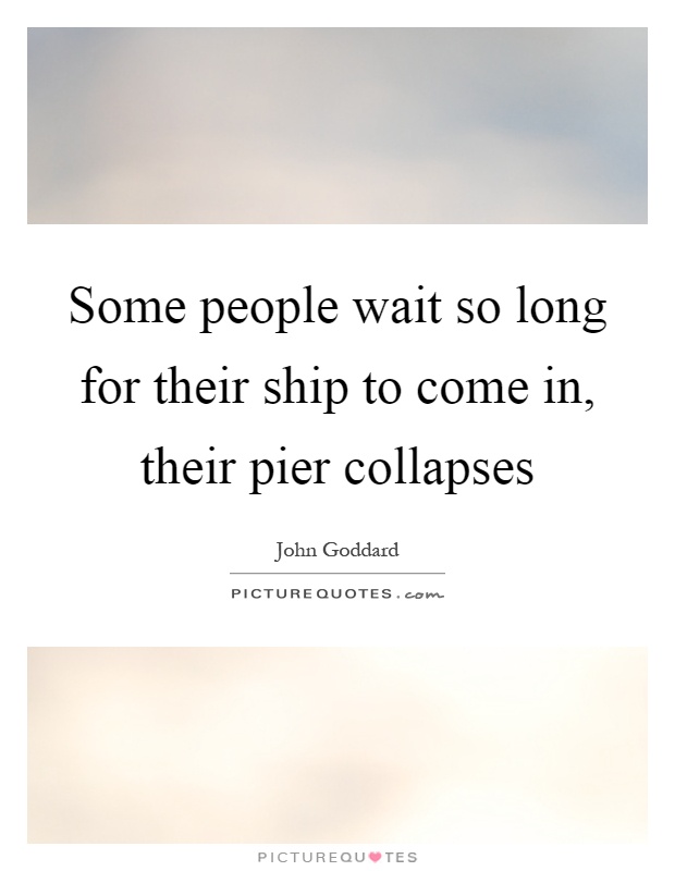 Some people wait so long for their ship to come in, their pier collapses Picture Quote #1