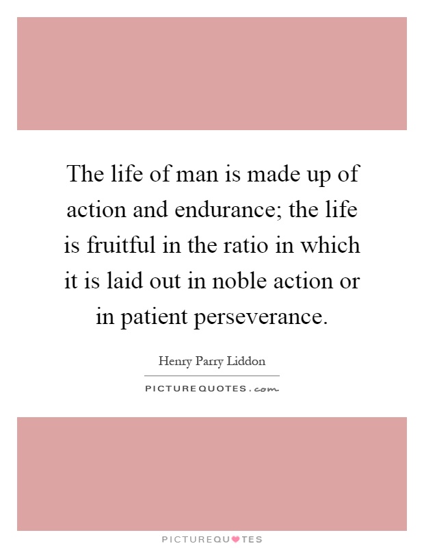 The life of man is made up of action and endurance; the life is fruitful in the ratio in which it is laid out in noble action or in patient perseverance Picture Quote #1