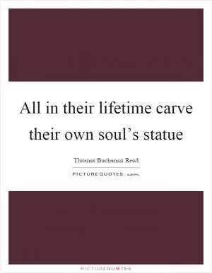 All in their lifetime carve their own soul’s statue Picture Quote #1