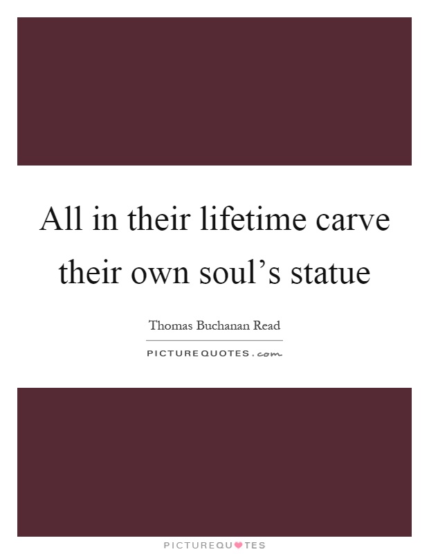 All in their lifetime carve their own soul's statue Picture Quote #1