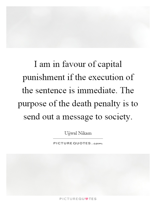 I am in favour of capital punishment if the execution of the sentence is immediate. The purpose of the death penalty is to send out a message to society Picture Quote #1