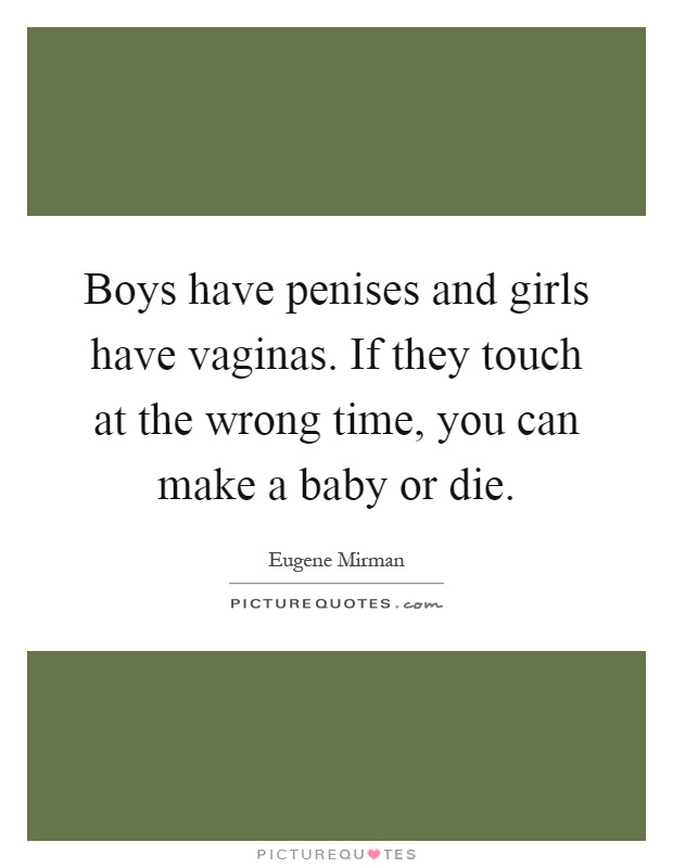 Boys have penises and girls have vaginas. If they touch at the wrong time, you can make a baby or die Picture Quote #1