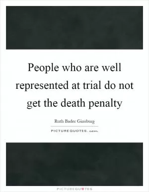 People who are well represented at trial do not get the death penalty Picture Quote #1