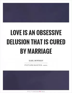 Love is an obsessive delusion that is cured by marriage Picture Quote #1