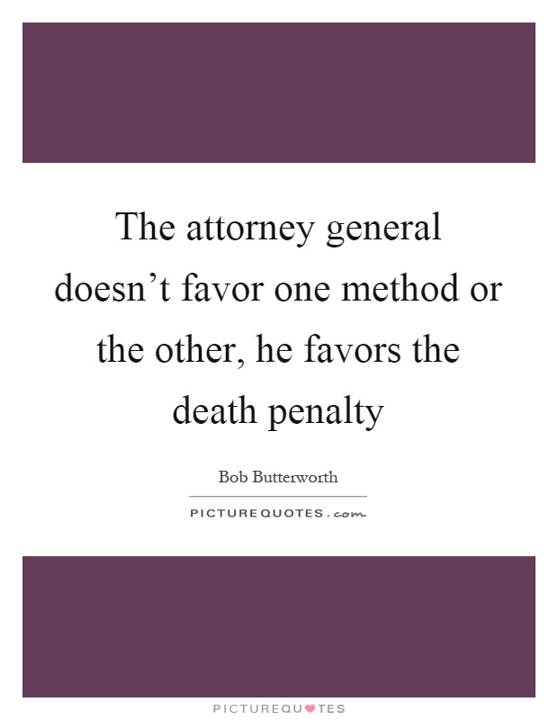 The attorney general doesn't favor one method or the other, he favors the death penalty Picture Quote #1