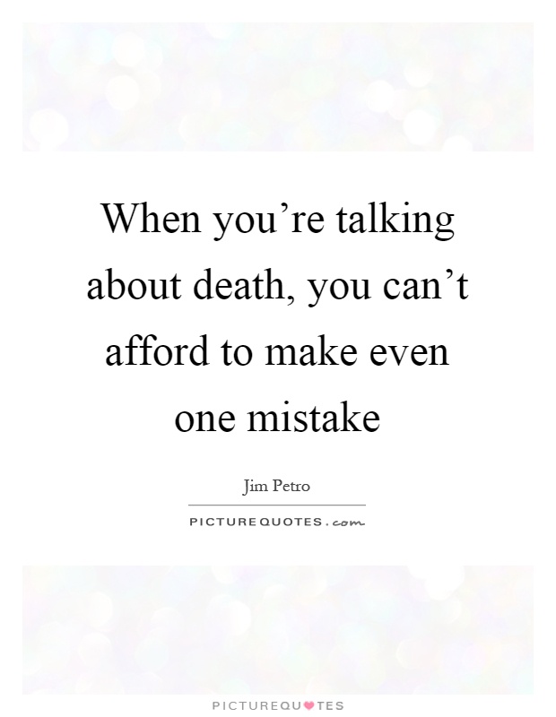 When you're talking about death, you can't afford to make even one mistake Picture Quote #1