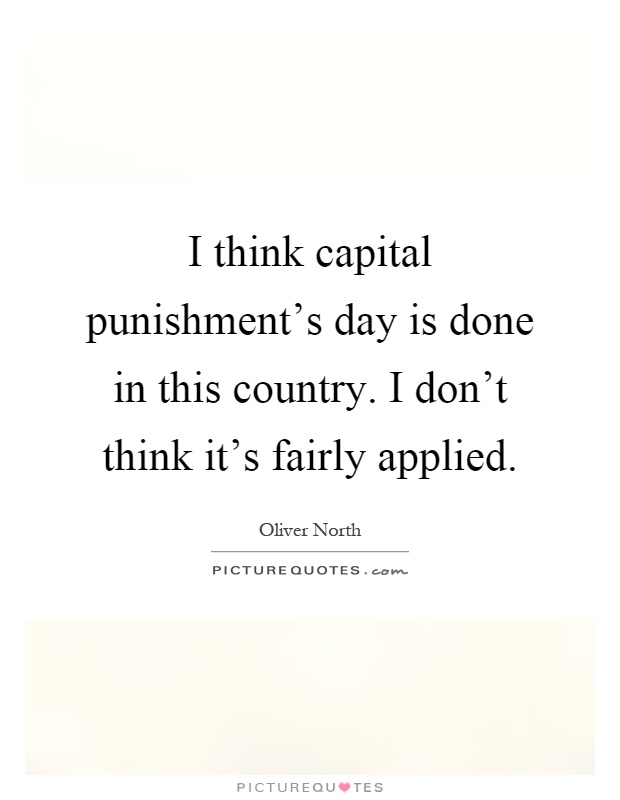 I think capital punishment's day is done in this country. I don't think it's fairly applied Picture Quote #1