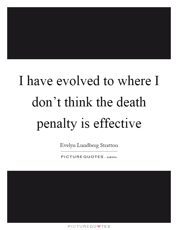 I have evolved to where I don't think the death penalty is effective Picture Quote #1