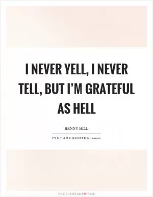 I never yell, I never tell, but I’m grateful as hell Picture Quote #1
