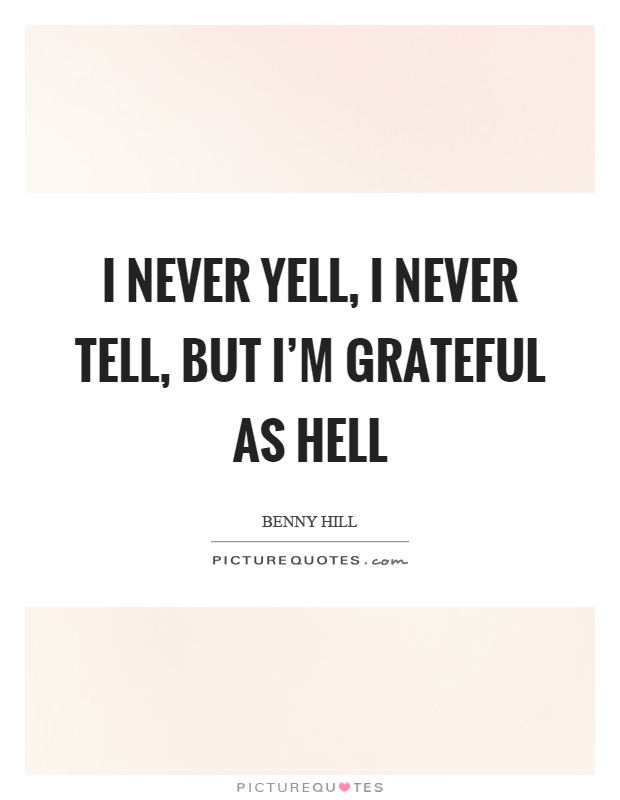 I never yell, I never tell, but I'm grateful as hell Picture Quote #1