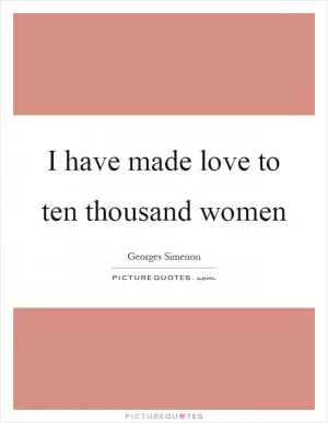 I have made love to ten thousand women Picture Quote #1