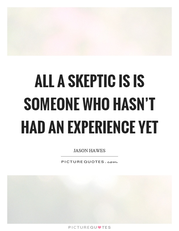 All a skeptic is is someone who hasn't had an experience yet Picture Quote #1