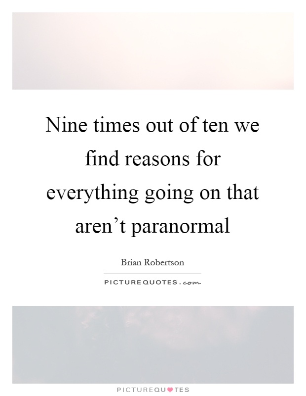 Nine times out of ten we find reasons for everything going on that aren't paranormal Picture Quote #1