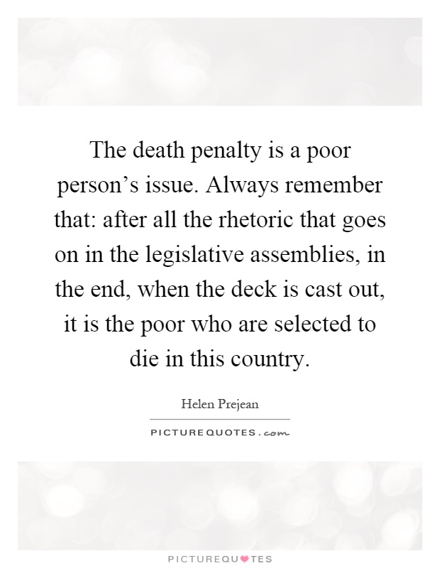 The death penalty is a poor person's issue. Always remember that: after all the rhetoric that goes on in the legislative assemblies, in the end, when the deck is cast out, it is the poor who are selected to die in this country Picture Quote #1