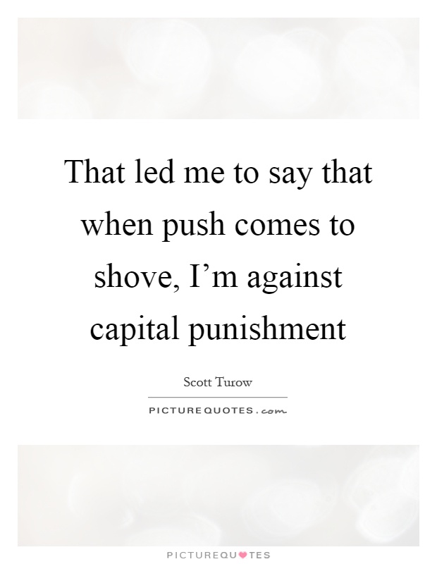 That led me to say that when push comes to shove, I'm against capital punishment Picture Quote #1