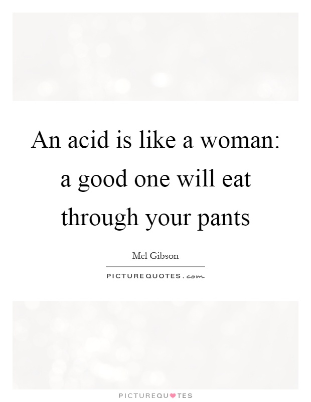 An acid is like a woman: a good one will eat through your pants Picture Quote #1