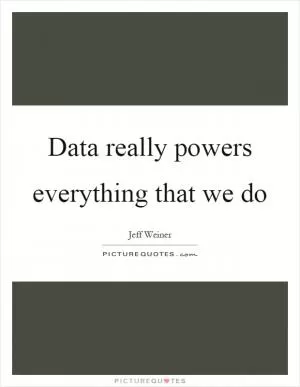 Data really powers everything that we do Picture Quote #1