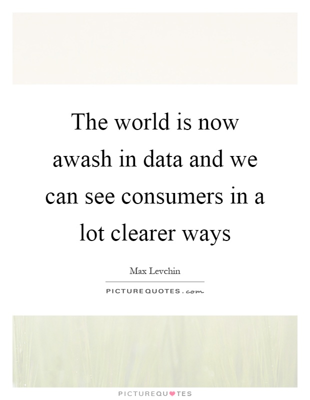 The world is now awash in data and we can see consumers in a lot clearer ways Picture Quote #1