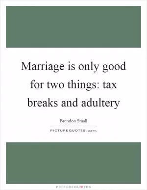 Marriage is only good for two things: tax breaks and adultery Picture Quote #1