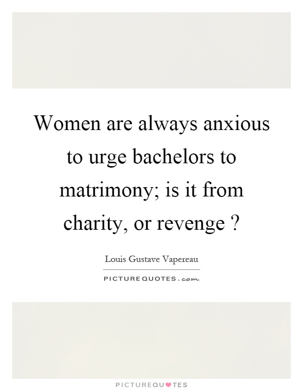 Women are always anxious to urge bachelors to matrimony; is it from charity, or revenge? Picture Quote #1