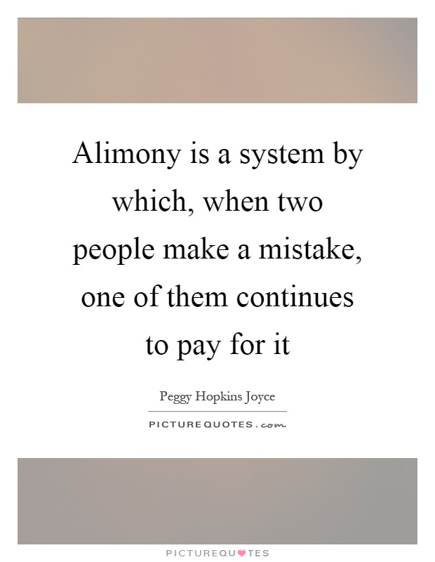 Alimony is a system by which, when two people make a mistake, one of them continues to pay for it Picture Quote #1