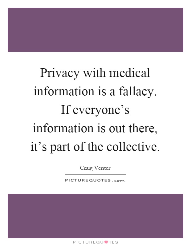 Privacy with medical information is a fallacy. If everyone's information is out there, it's part of the collective Picture Quote #1