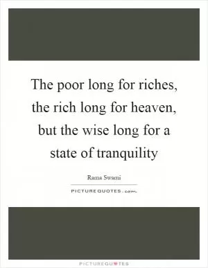 The poor long for riches, the rich long for heaven, but the wise long for a state of tranquility Picture Quote #1