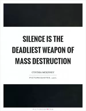 Silence is the deadliest weapon of mass destruction Picture Quote #1