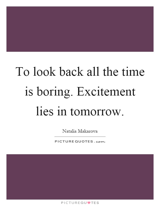 To look back all the time is boring. Excitement lies in tomorrow Picture Quote #1