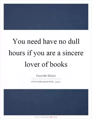 You need have no dull hours if you are a sincere lover of books Picture Quote #1