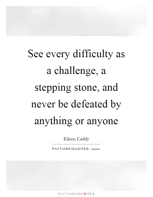 See every difficulty as a challenge, a stepping stone, and never be defeated by anything or anyone Picture Quote #1