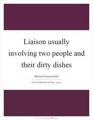 Liaison usually involving two people and their dirty dishes Picture Quote #1