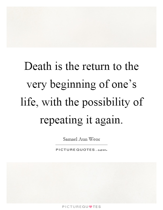 Death is the return to the very beginning of one's life, with the possibility of repeating it again Picture Quote #1