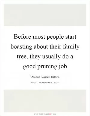 Before most people start boasting about their family tree, they usually do a good pruning job Picture Quote #1