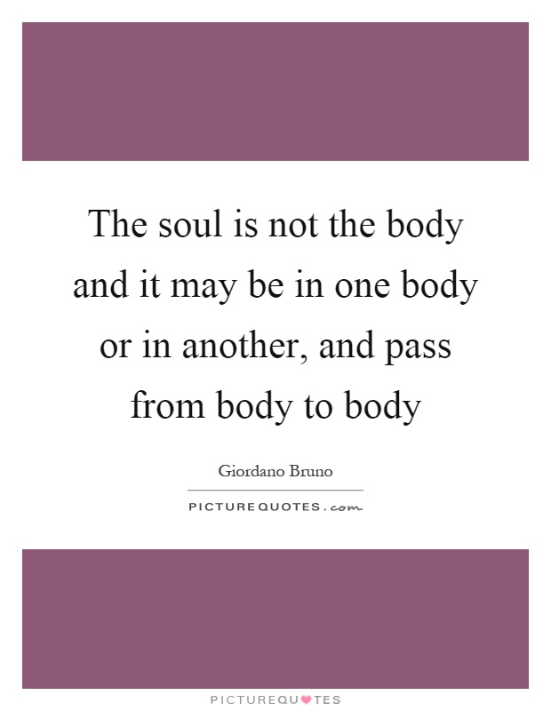 The soul is not the body and it may be in one body or in another, and pass from body to body Picture Quote #1