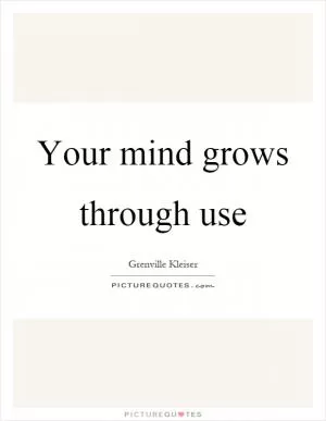 Your mind grows through use Picture Quote #1