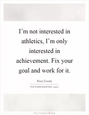 I’m not interested in athletics, I’m only interested in achievement. Fix your goal and work for it Picture Quote #1