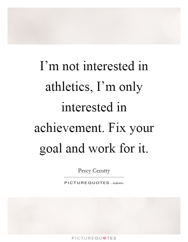 I'm not interested in athletics, I'm only interested in achievement. Fix your goal and work for it Picture Quote #1