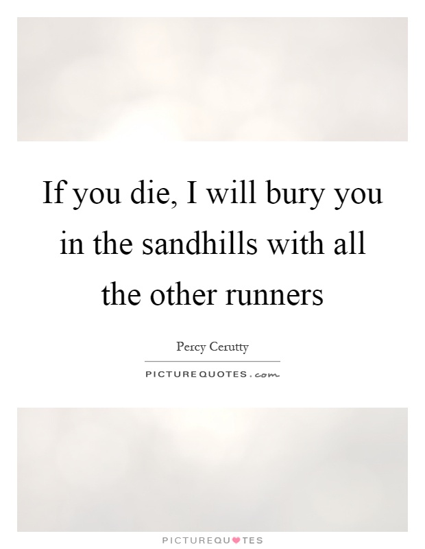If you die, I will bury you in the sandhills with all the other runners Picture Quote #1