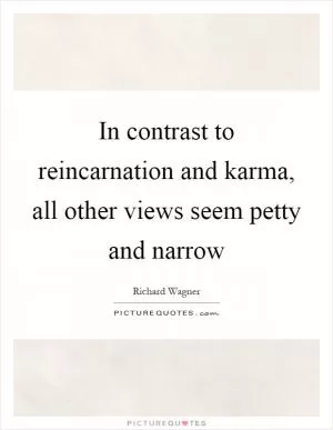 In contrast to reincarnation and karma, all other views seem petty and narrow Picture Quote #1
