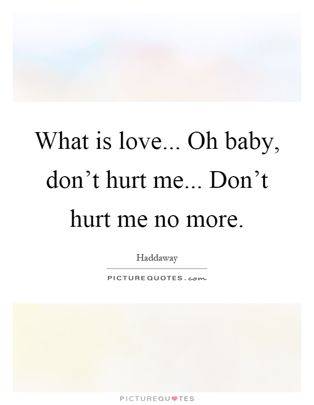 What is love... Oh baby, don't hurt me... Don't hurt me no more Picture Quote #1