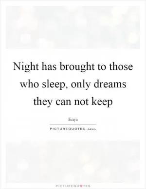 Night has brought to those who sleep, only dreams they can not keep Picture Quote #1