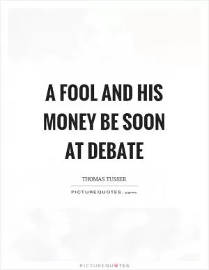A fool and his money be soon at debate Picture Quote #1