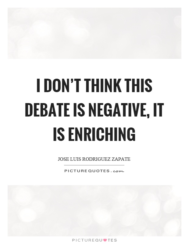 I don't think this debate is negative, it is enriching Picture Quote #1