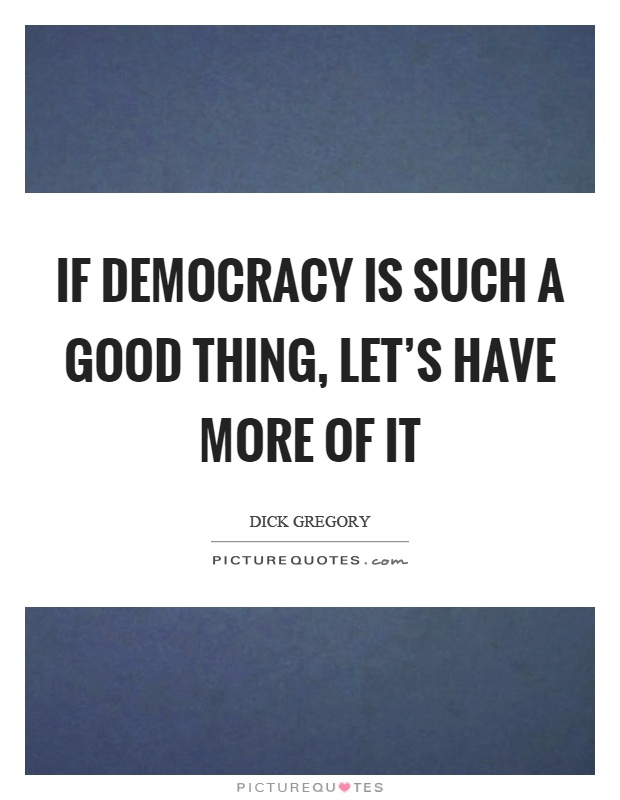 If democracy is such a good thing, let's have more of it Picture Quote #1