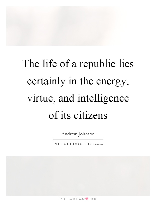 The life of a republic lies certainly in the energy, virtue, and intelligence of its citizens Picture Quote #1