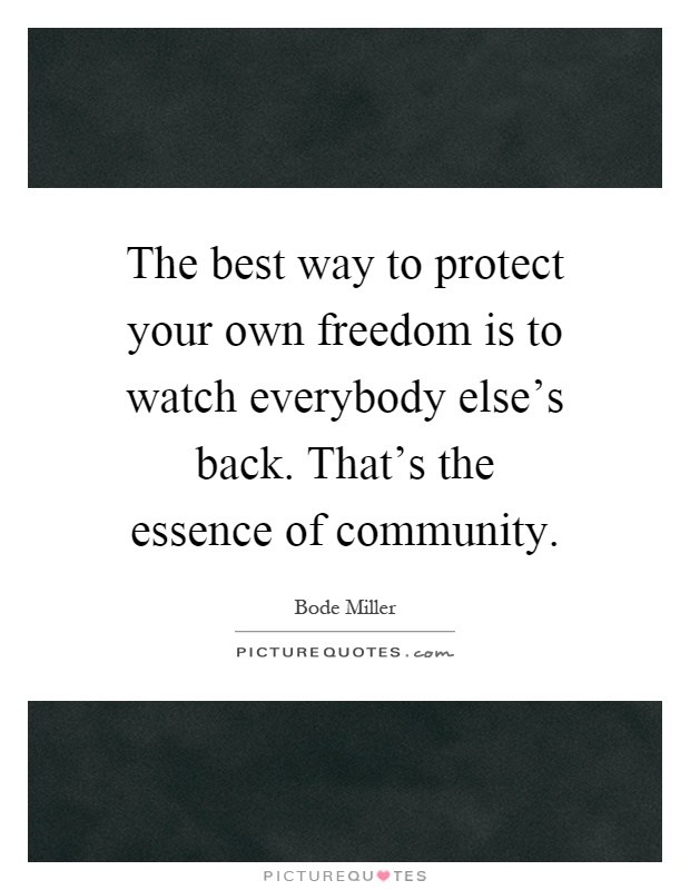 The best way to protect your own freedom is to watch everybody else's back. That's the essence of community Picture Quote #1