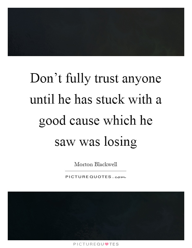 Don't fully trust anyone until he has stuck with a good cause which he saw was losing Picture Quote #1